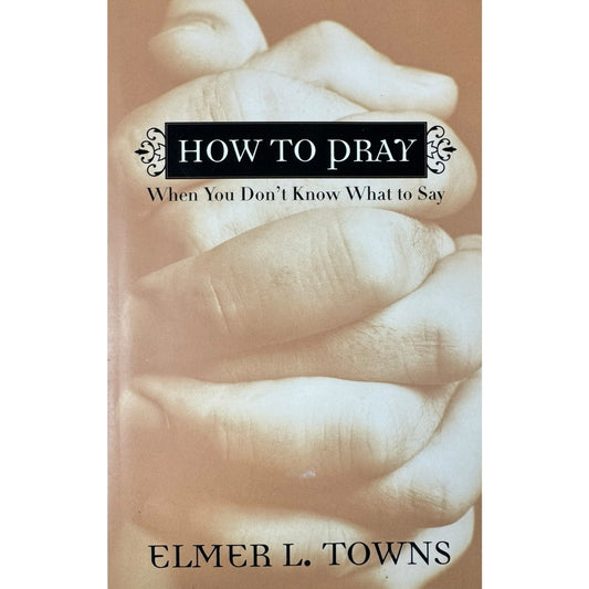 How to Pray When You Don't Know What to Say by Elmer L. Towns (Paperback)