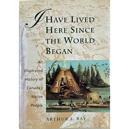 I Have Lived Here Since the World Began by Arthur J. Ray (Hardcover)